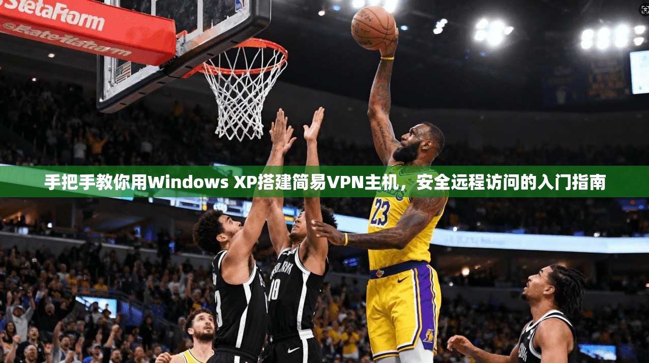 手把手教你用Windows XP搭建简易VPN主机，安全远程访问的入门指南