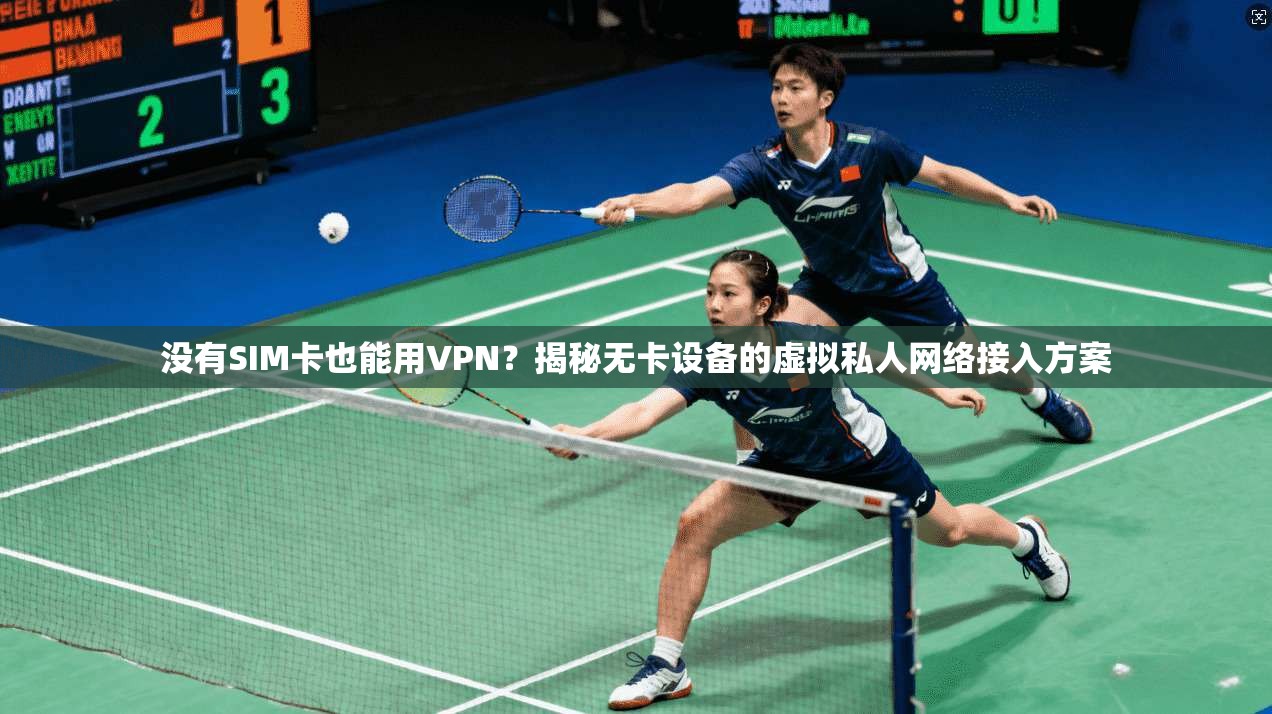 没有SIM卡也能用VPN？揭秘无卡设备的虚拟私人网络接入方案