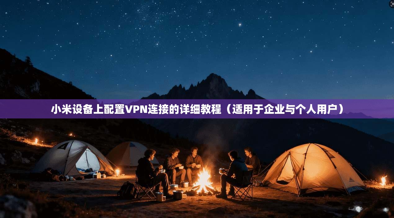小米设备上配置VPN连接的详细教程（适用于企业与个人用户）
