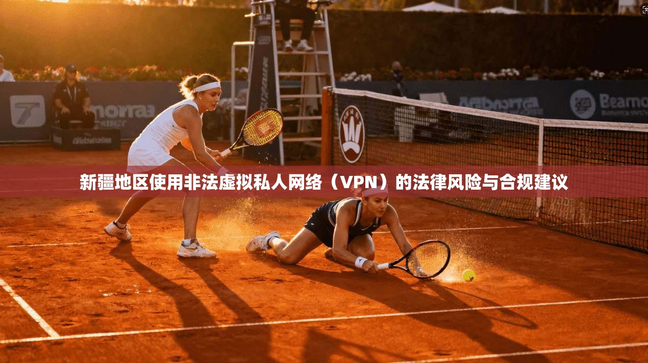 新疆地区使用非法虚拟私人网络（VPN）的法律风险与合规建议