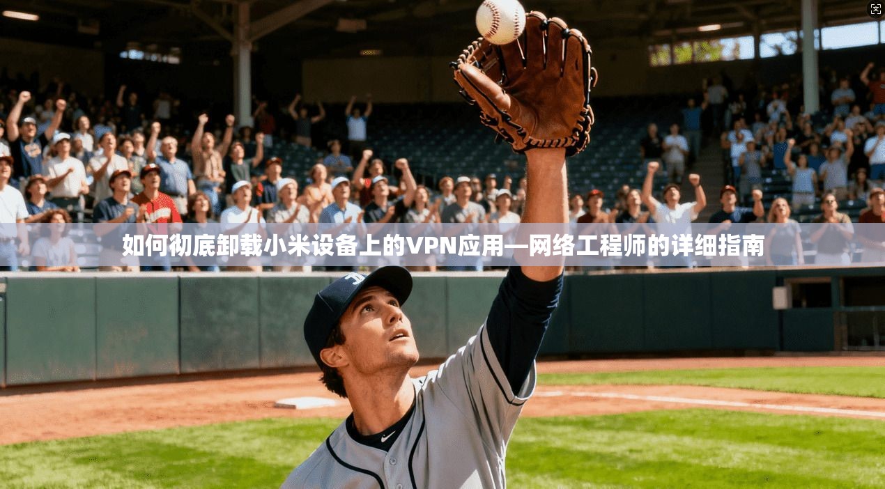 如何彻底卸载小米设备上的VPN应用—网络工程师的详细指南