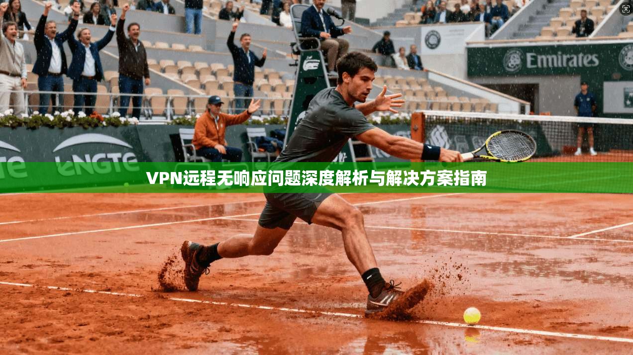 VPN远程无响应问题深度解析与解决方案指南