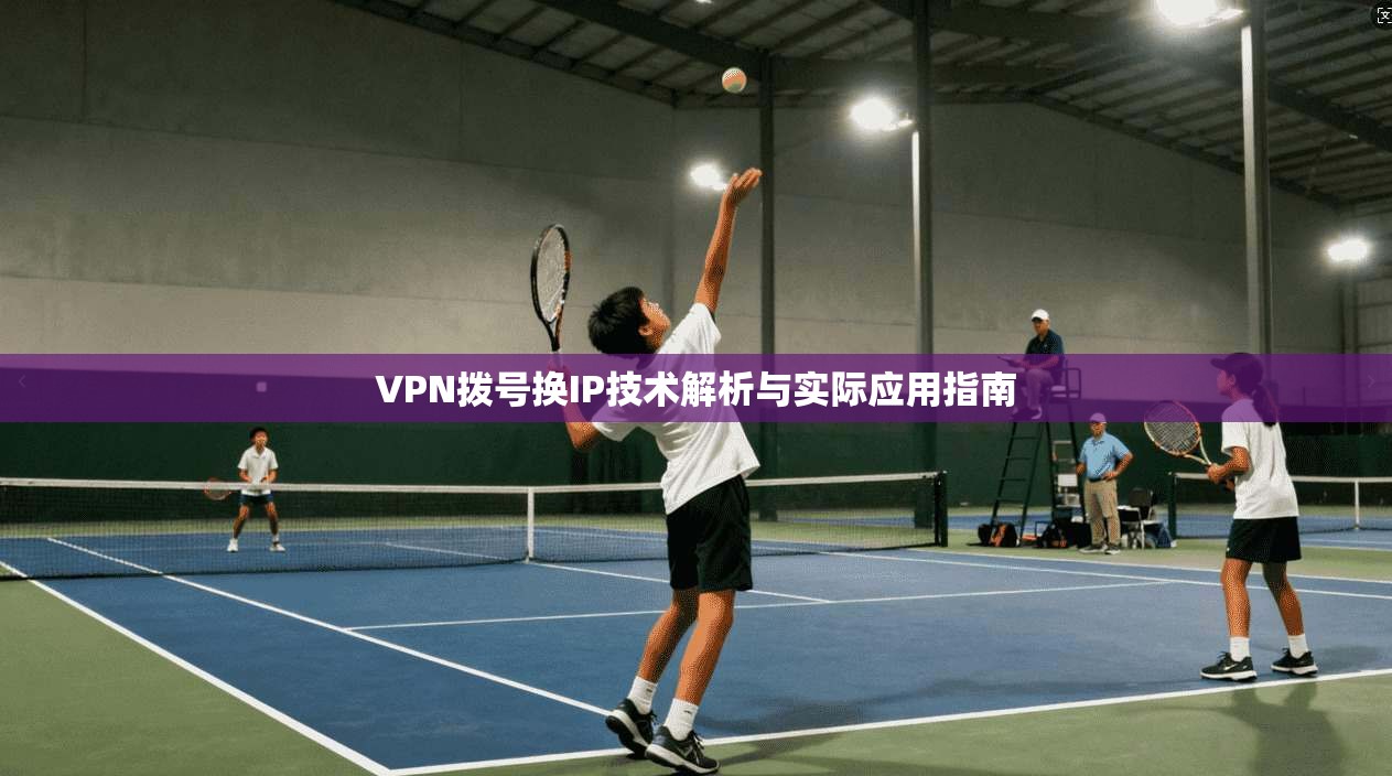 VPN拨号换IP技术解析与实际应用指南