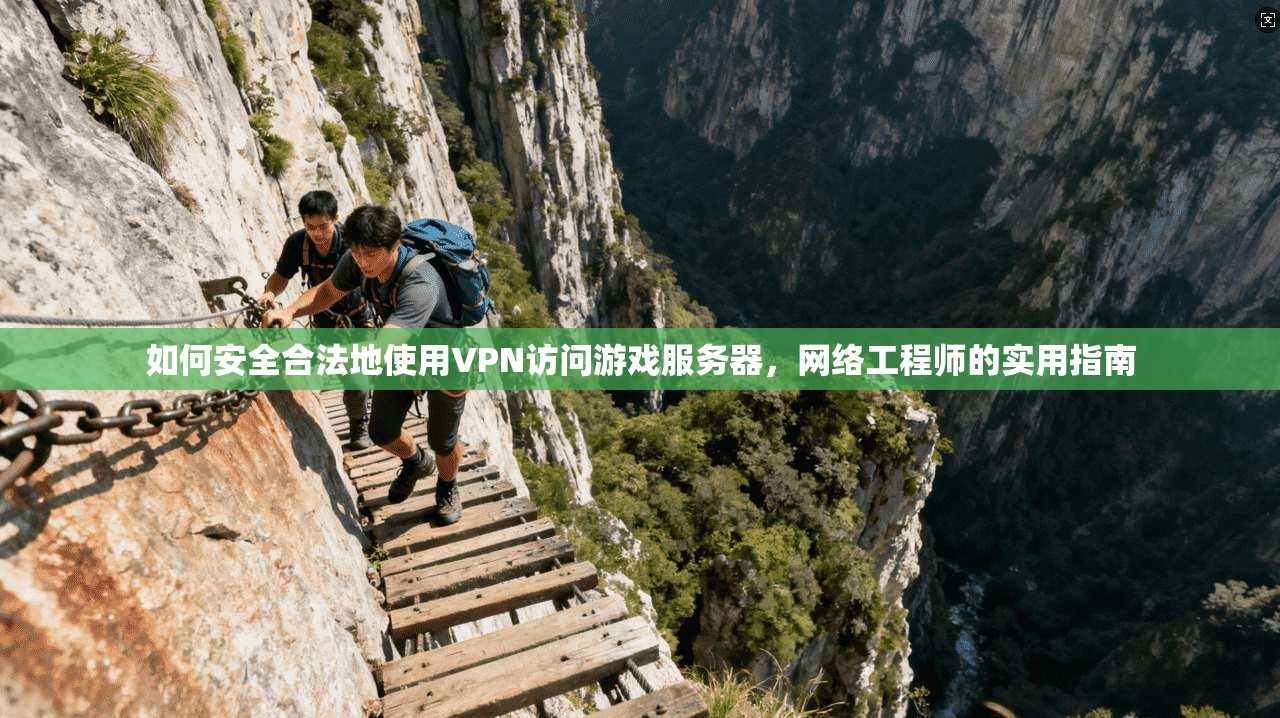 如何安全合法地使用VPN访问游戏服务器，网络工程师的实用指南