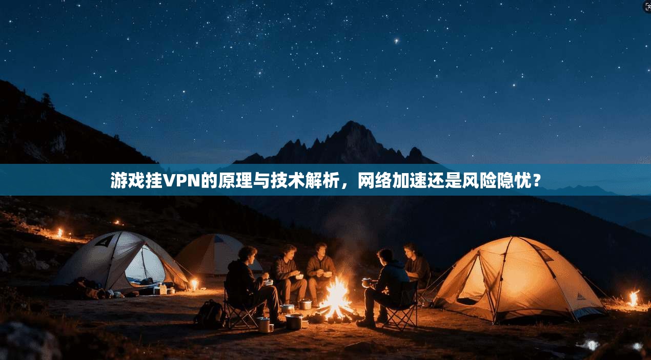 游戏挂VPN的原理与技术解析，网络加速还是风险隐忧？