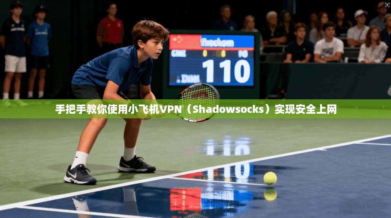 手把手教你使用小飞机VPN（Shadowsocks）实现安全上网