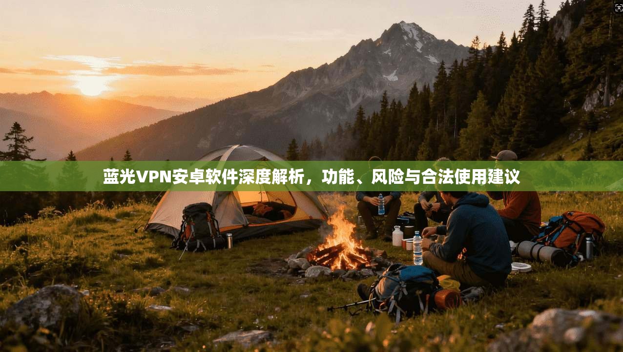 蓝光VPN安卓软件深度解析，功能、风险与合法使用建议