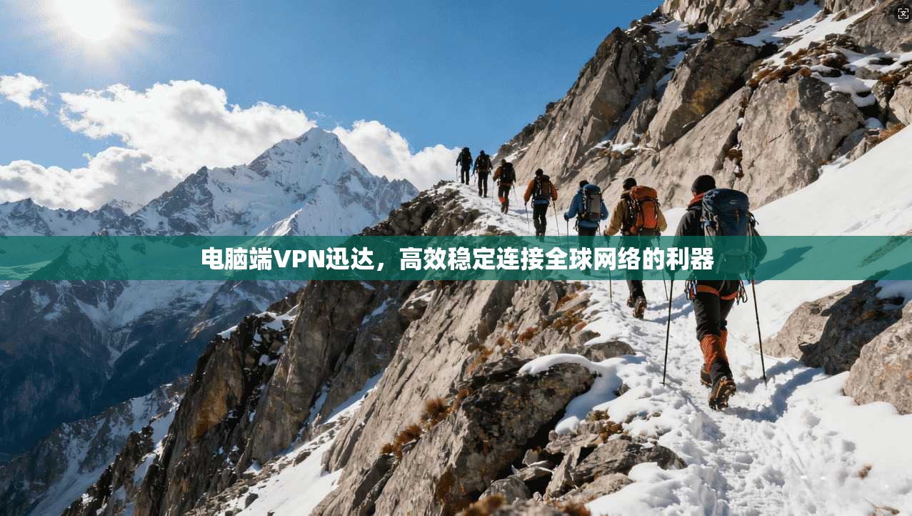 电脑端VPN迅达，高效稳定连接全球网络的利器