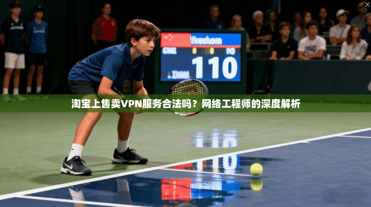 淘宝上售卖VPN服务合法吗？网络工程师的深度解析