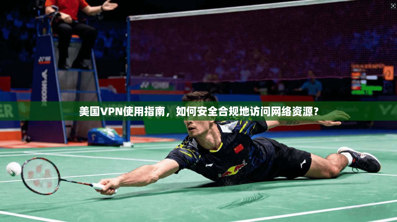 美国VPN使用指南，如何安全合规地访问网络资源？