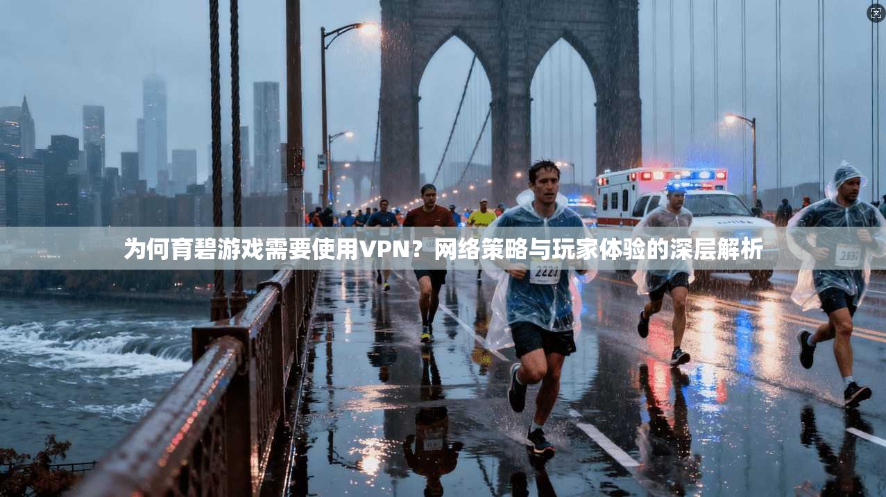 为何育碧游戏需要使用VPN？网络策略与玩家体验的深层解析