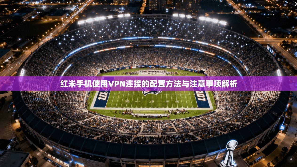红米手机使用VPN连接的配置方法与注意事项解析
