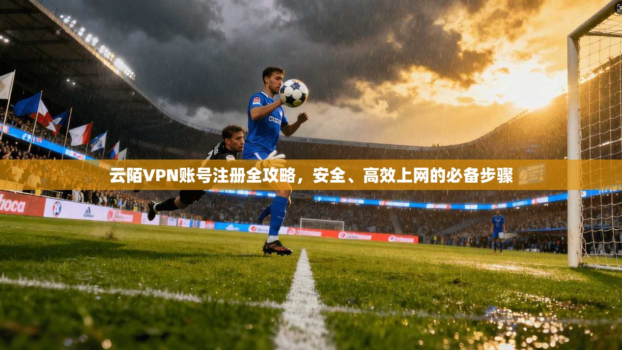 云陌VPN账号注册全攻略，安全、高效上网的必备步骤