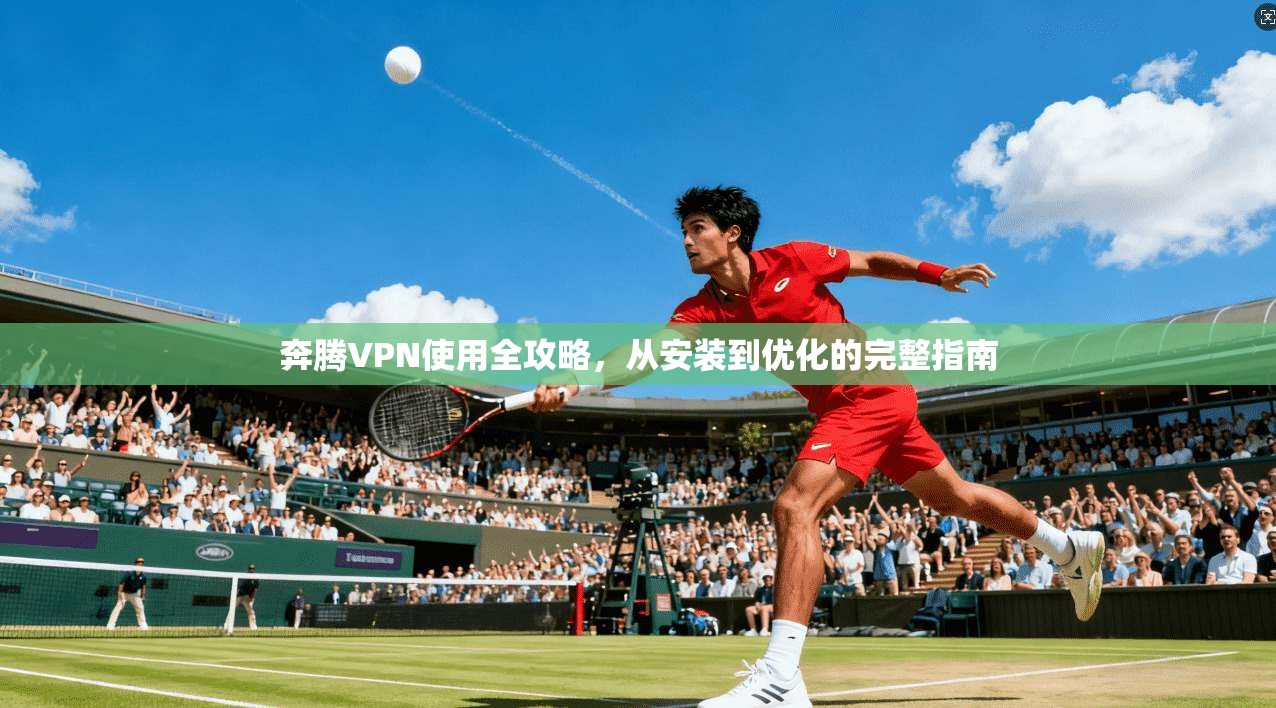 奔腾VPN使用全攻略，从安装到优化的完整指南