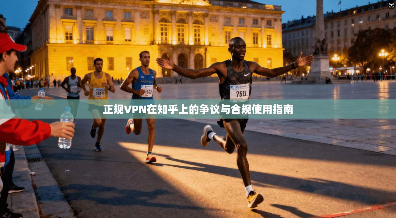 正规VPN在知乎上的争议与合规使用指南