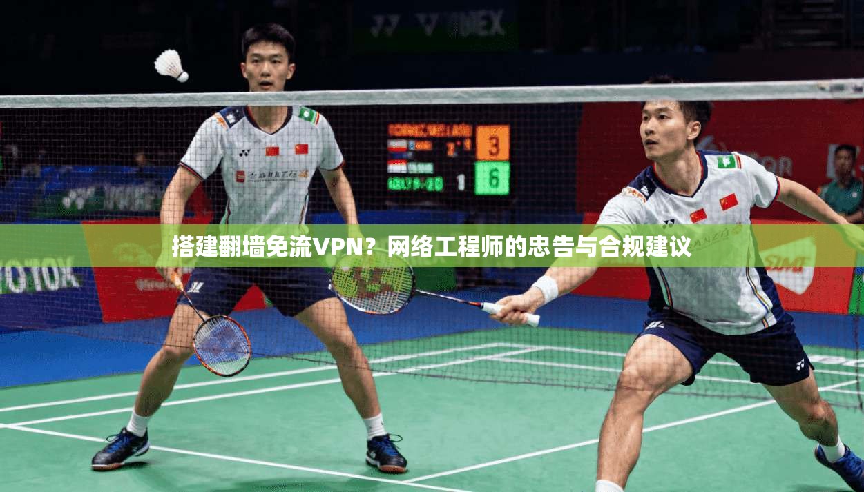搭建翻墙免流VPN？网络工程师的忠告与合规建议
