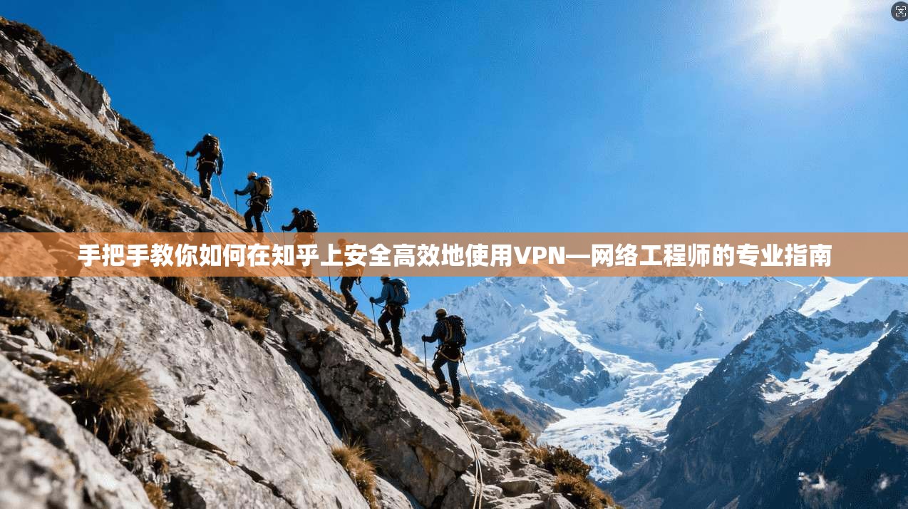 手把手教你如何在知乎上安全高效地使用VPN—网络工程师的专业指南