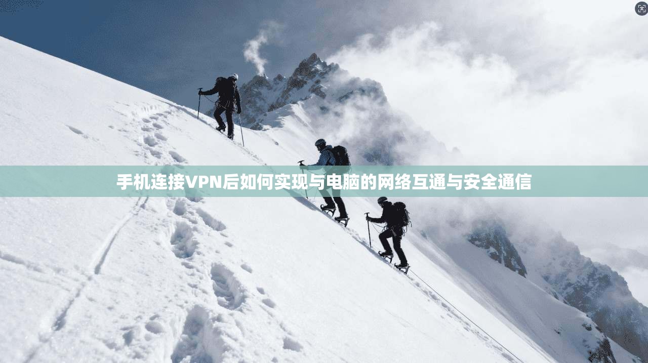 手机连接VPN后如何实现与电脑的网络互通与安全通信
