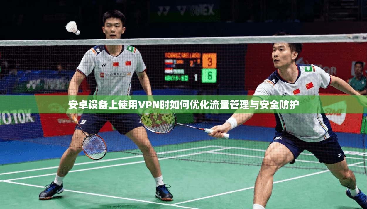 安卓设备上使用VPN时如何优化流量管理与安全防护