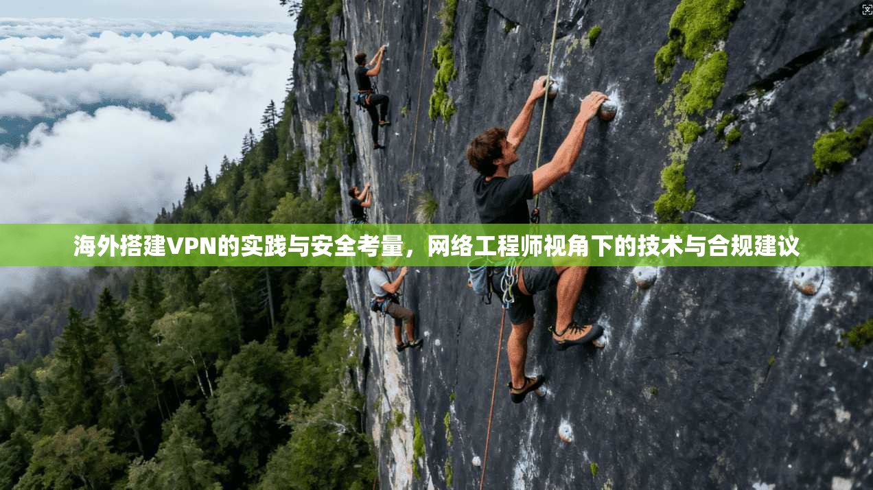 海外搭建VPN的实践与安全考量，网络工程师视角下的技术与合规建议