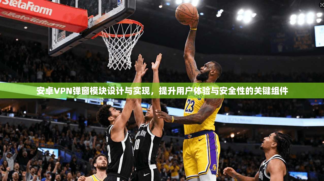 安卓VPN弹窗模块设计与实现，提升用户体验与安全性的关键组件