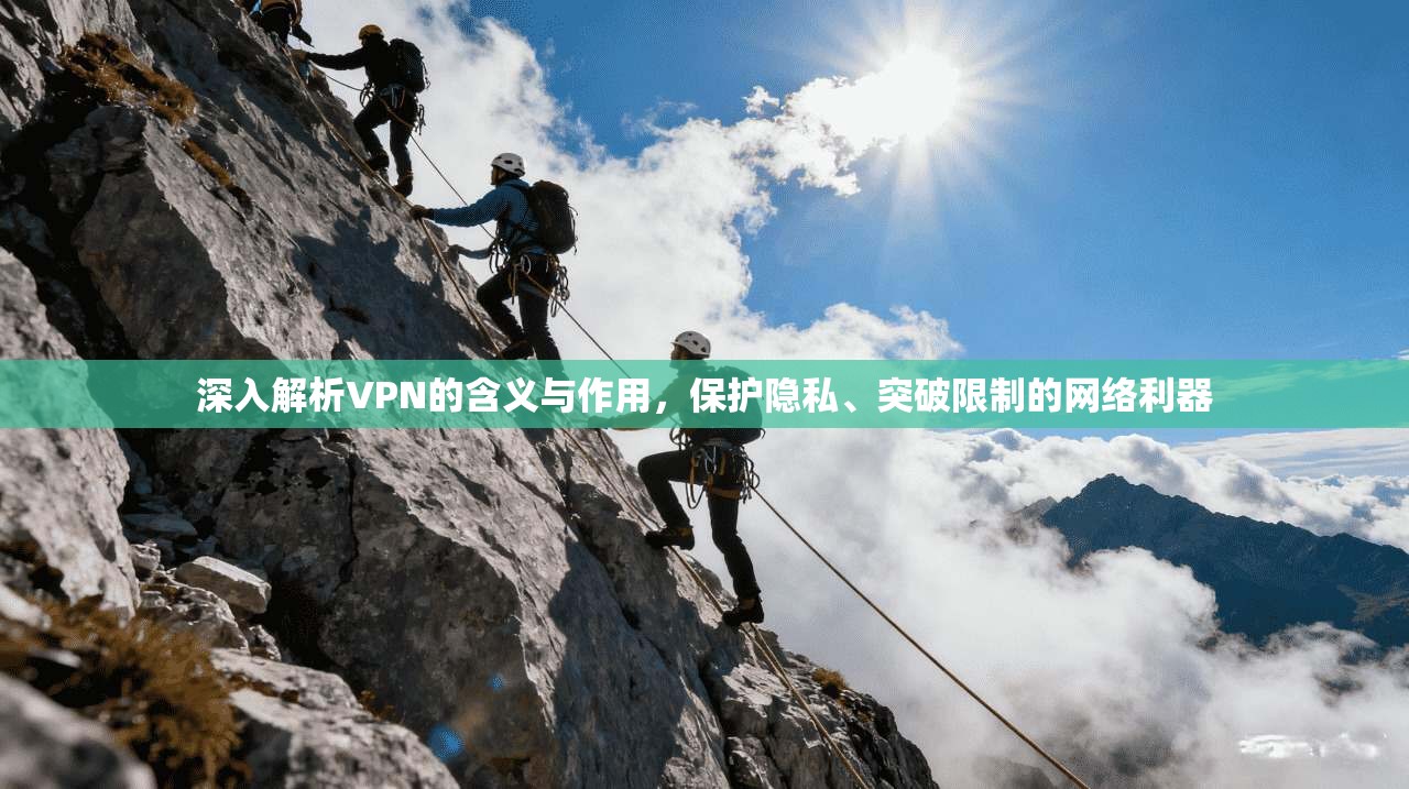 深入解析VPN的含义与作用，保护隐私、突破限制的网络利器