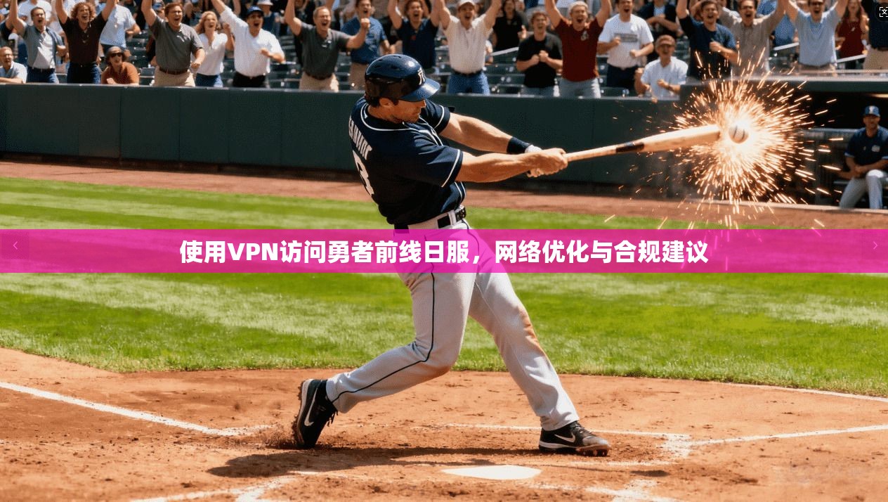 使用VPN访问勇者前线日服，网络优化与合规建议