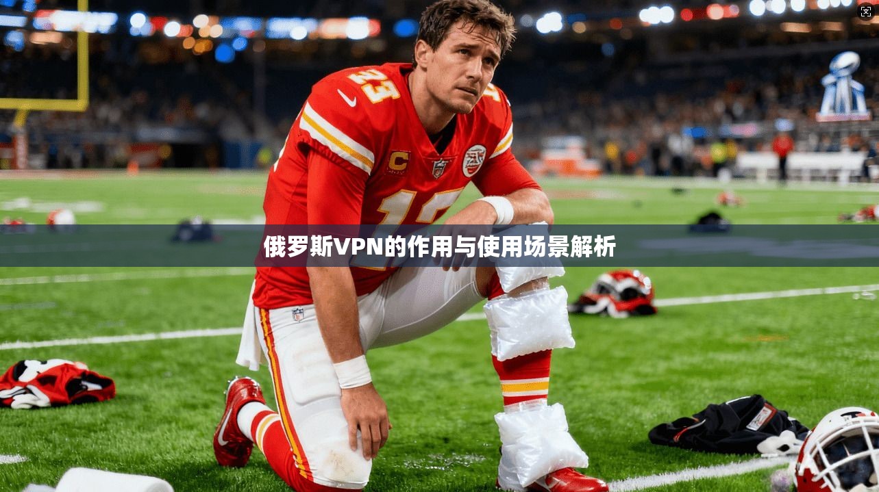 俄罗斯VPN的作用与使用场景解析
