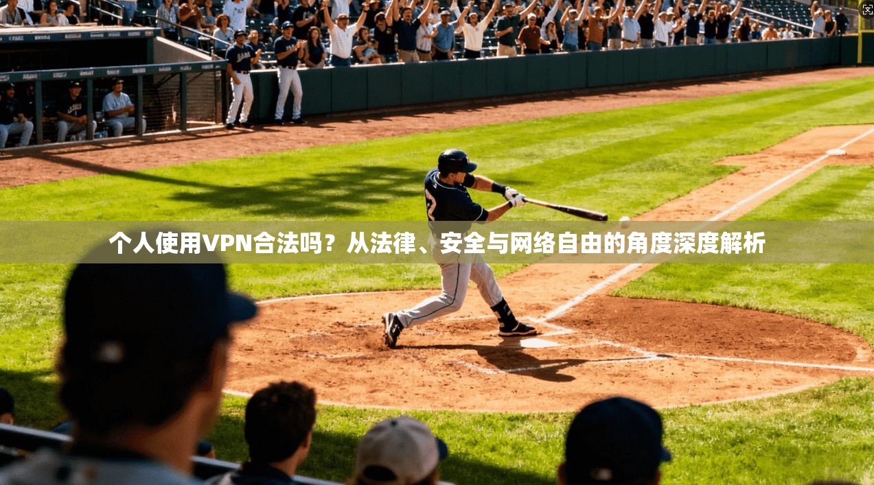 个人使用VPN合法吗？从法律、安全与网络自由的角度深度解析