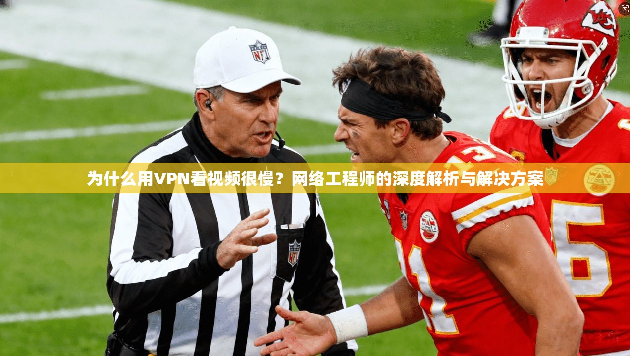 为什么用VPN看视频很慢？网络工程师的深度解析与解决方案