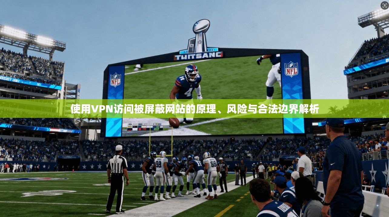 使用VPN访问被屏蔽网站的原理、风险与合法边界解析