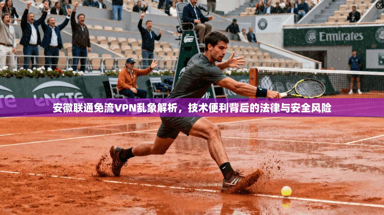 安徽联通免流VPN乱象解析，技术便利背后的法律与安全风险