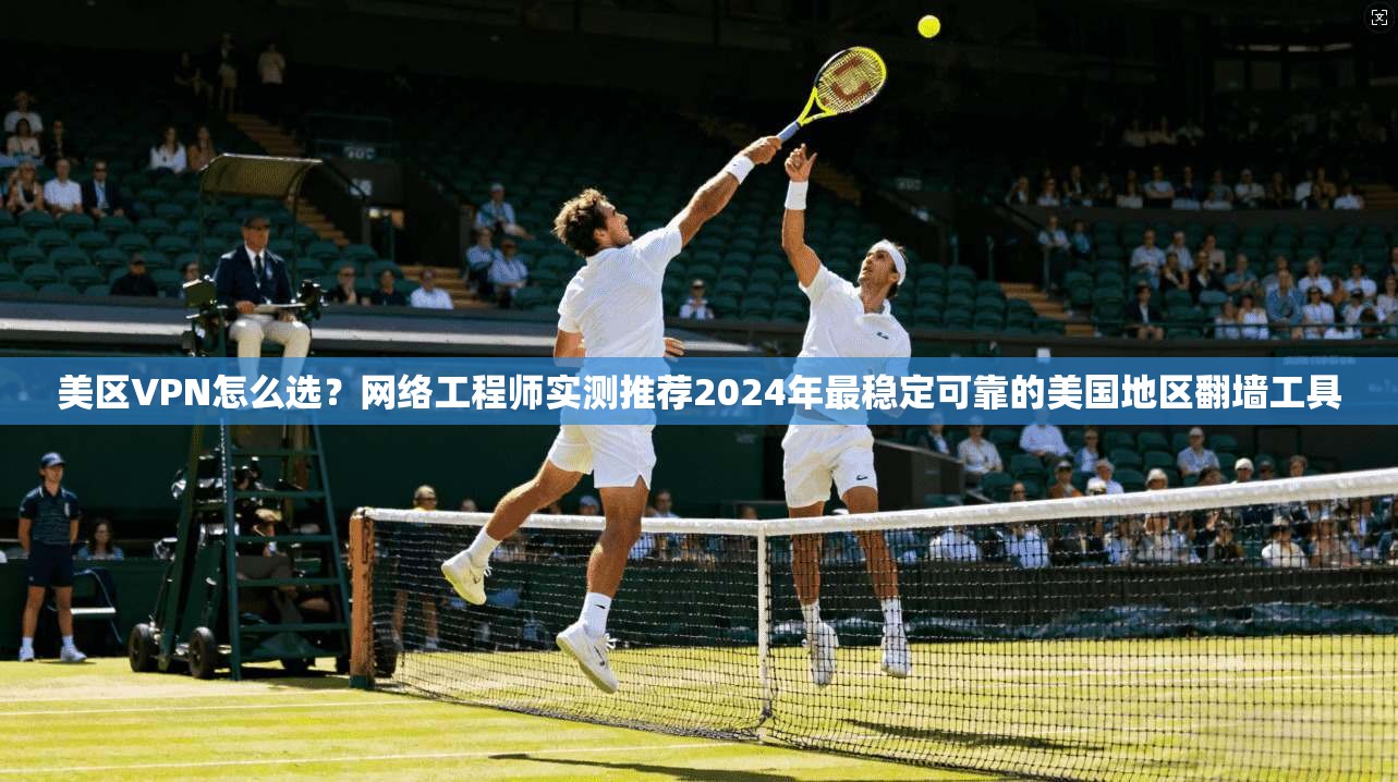 美区VPN怎么选？网络工程师实测推荐2024年最稳定可靠的美国地区翻墙工具
