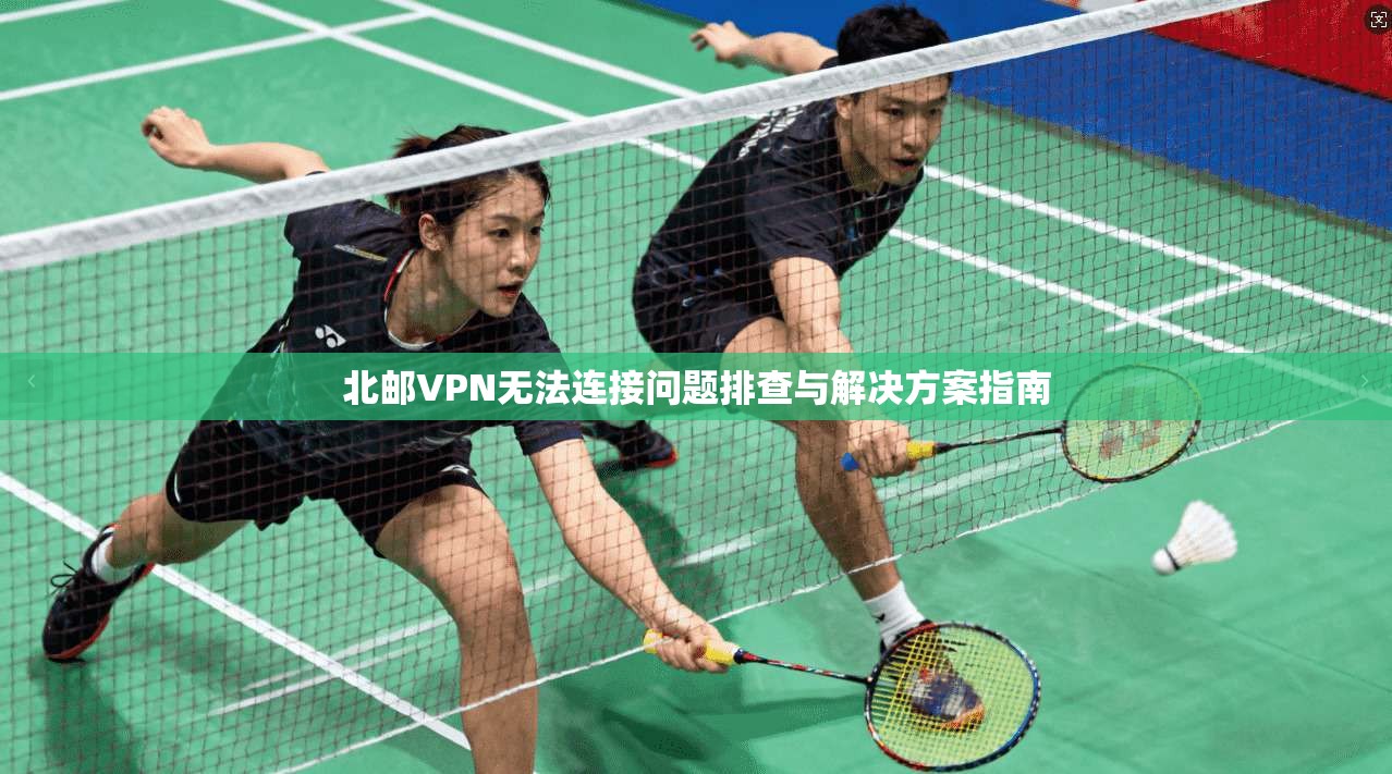 北邮VPN无法连接问题排查与解决方案指南