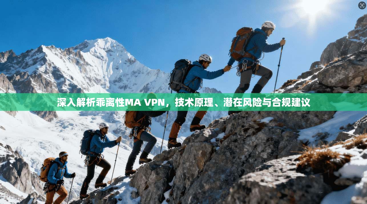 深入解析乖离性MA VPN，技术原理、潜在风险与合规建议