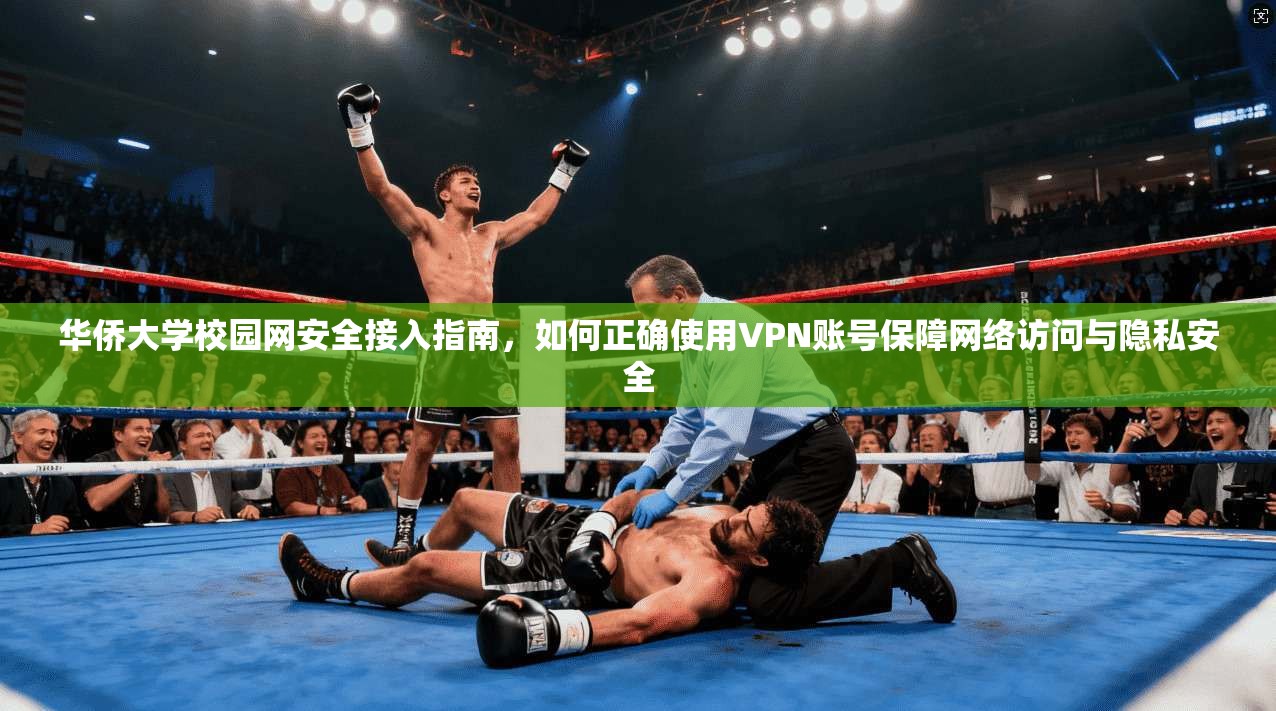 华侨大学校园网安全接入指南，如何正确使用VPN账号保障网络访问与隐私安全