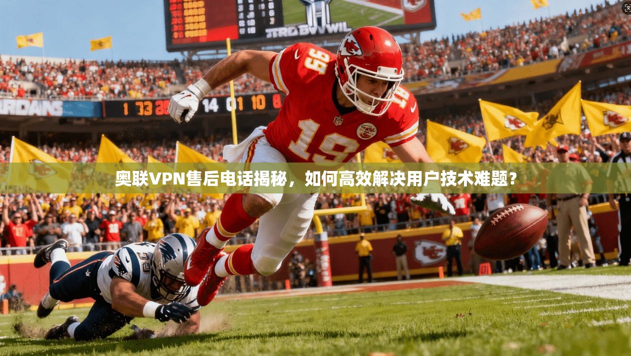 奥联VPN售后电话揭秘，如何高效解决用户技术难题？