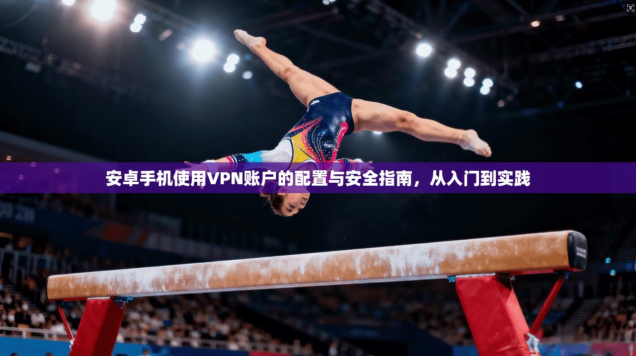 安卓手机使用VPN账户的配置与安全指南，从入门到实践