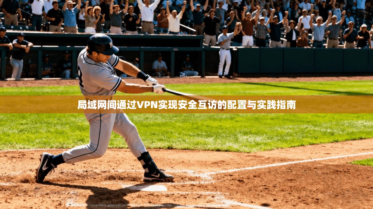 局域网间通过VPN实现安全互访的配置与实践指南