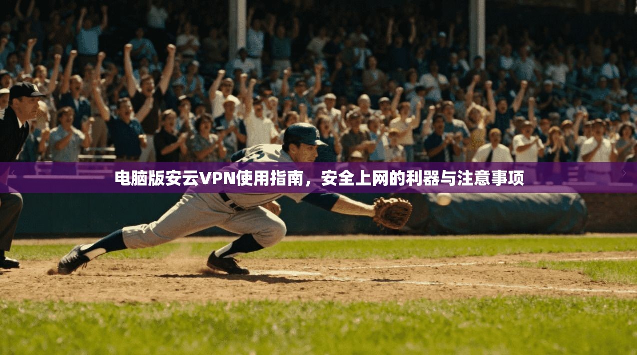 电脑版安云VPN使用指南，安全上网的利器与注意事项