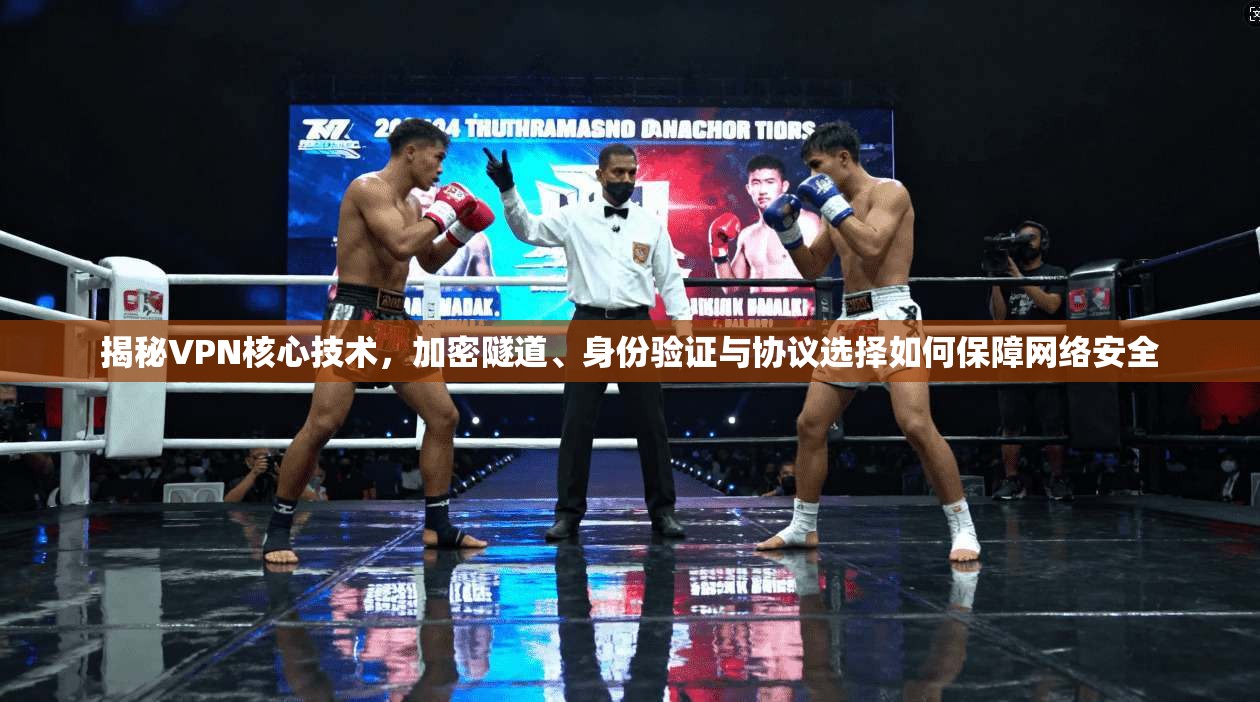 揭秘VPN核心技术，加密隧道、身份验证与协议选择如何保障网络安全