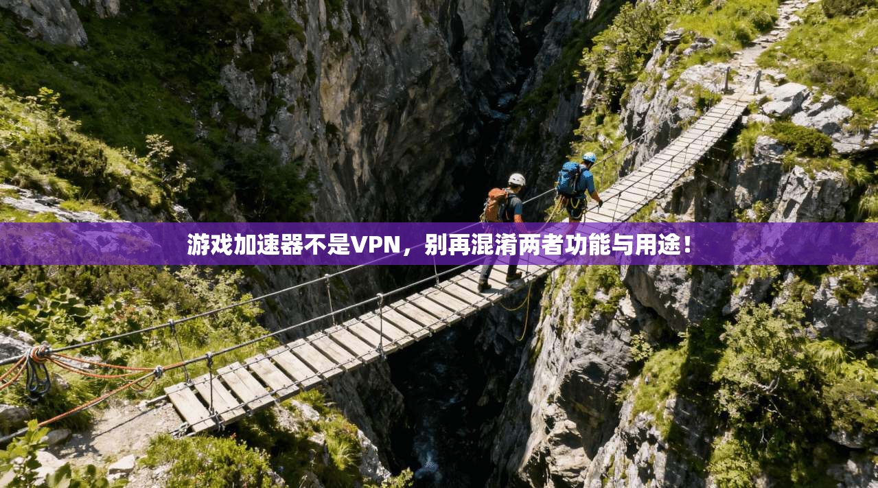 游戏加速器不是VPN，别再混淆两者功能与用途！