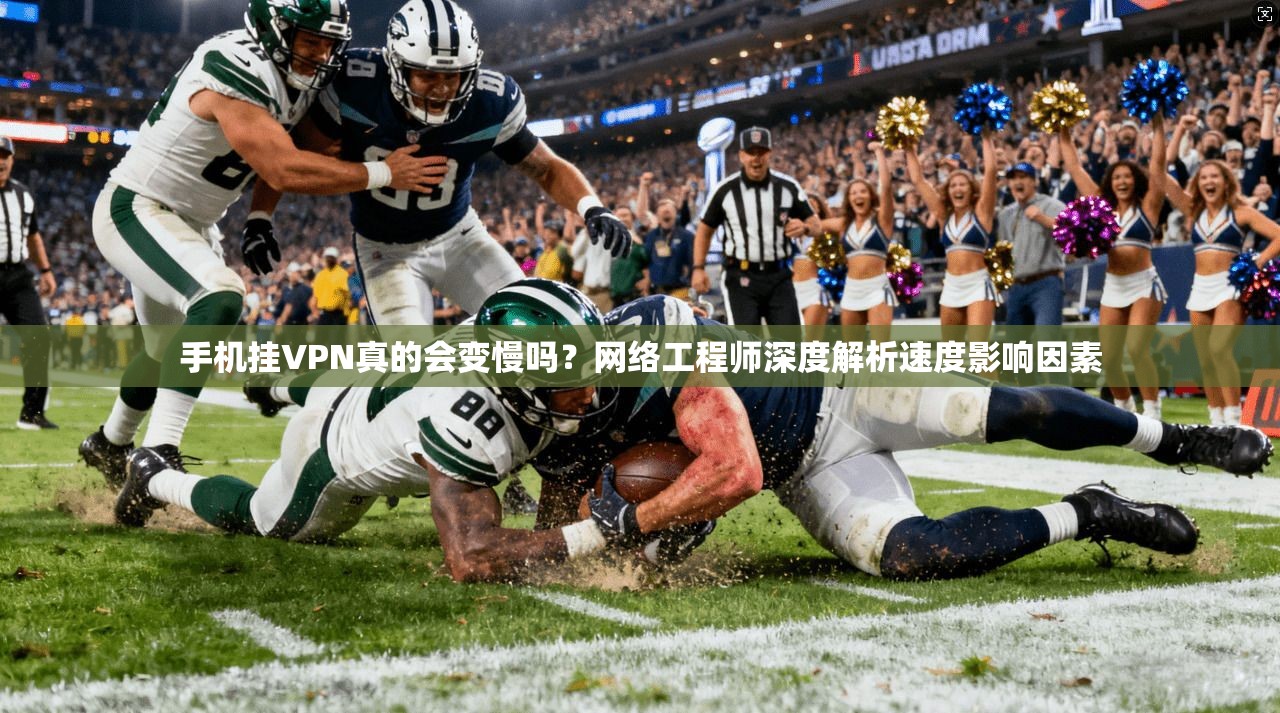 手机挂VPN真的会变慢吗？网络工程师深度解析速度影响因素