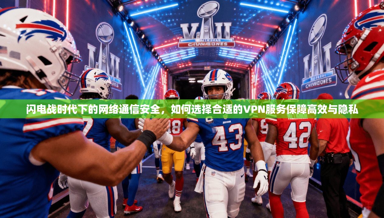 闪电战时代下的网络通信安全，如何选择合适的VPN服务保障高效与隐私