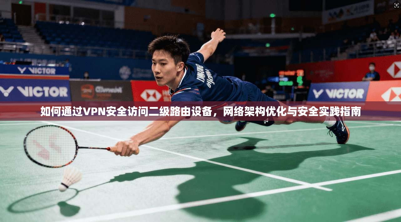 如何通过VPN安全访问二级路由设备，网络架构优化与安全实践指南