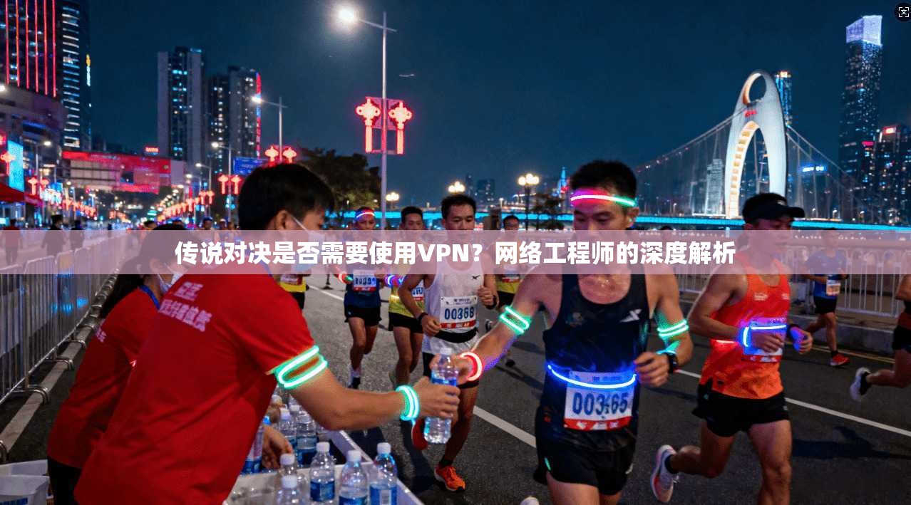 传说对决是否需要使用VPN？网络工程师的深度解析