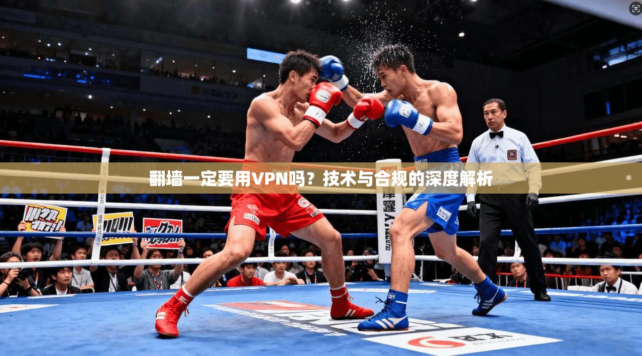 翻墙一定要用VPN吗？技术与合规的深度解析
