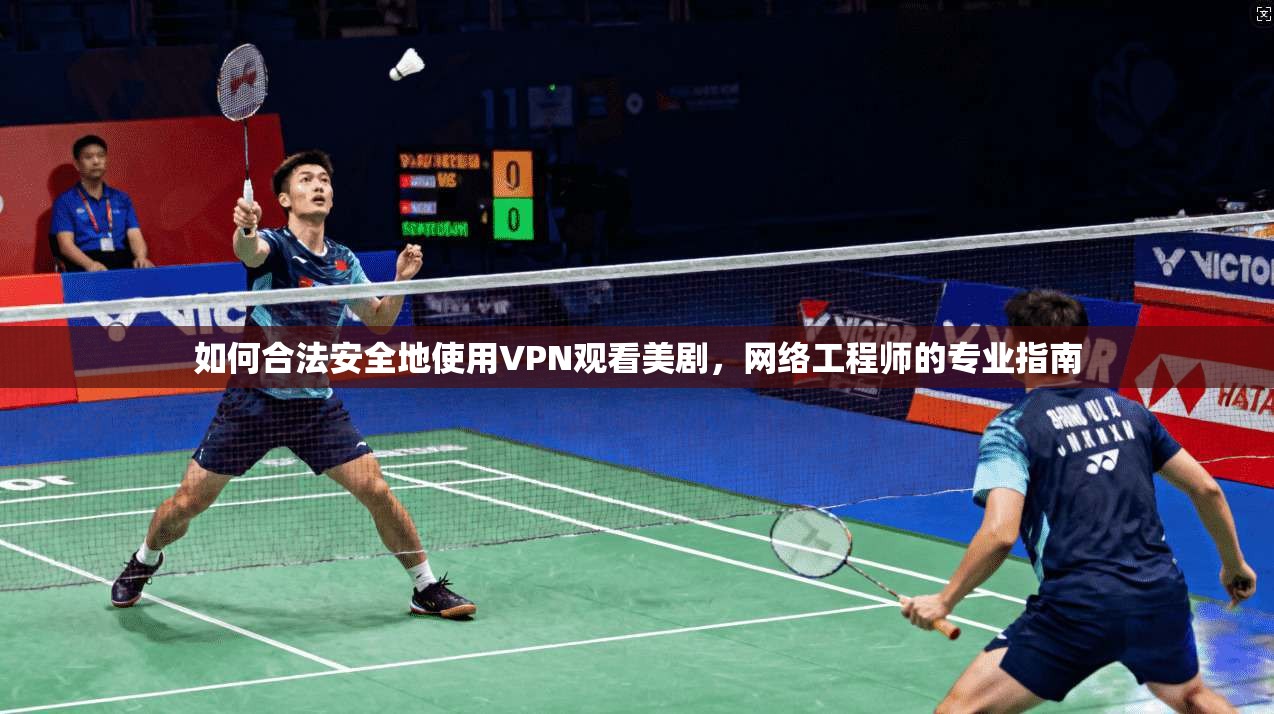 如何合法安全地使用VPN观看美剧，网络工程师的专业指南