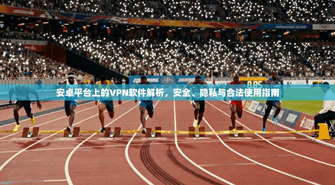 安卓平台上的VPN软件解析，安全、隐私与合法使用指南