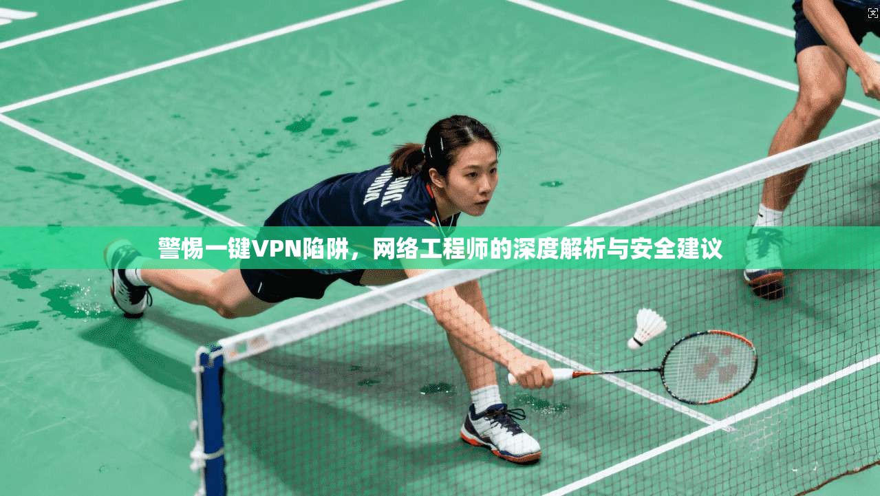 警惕一键VPN陷阱，网络工程师的深度解析与安全建议